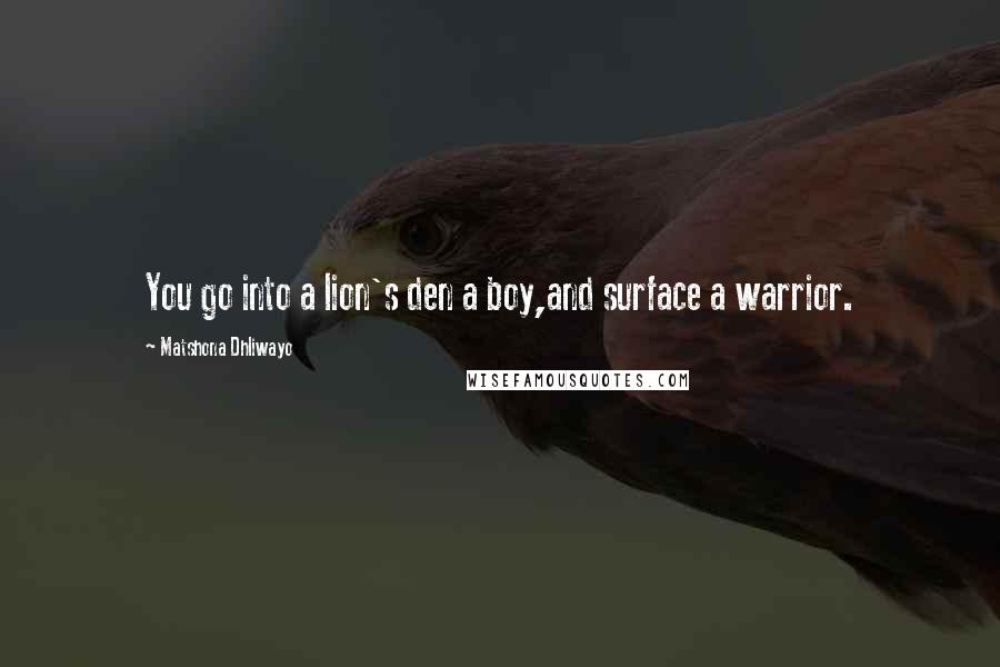 Matshona Dhliwayo Quotes: You go into a lion's den a boy,and surface a warrior.