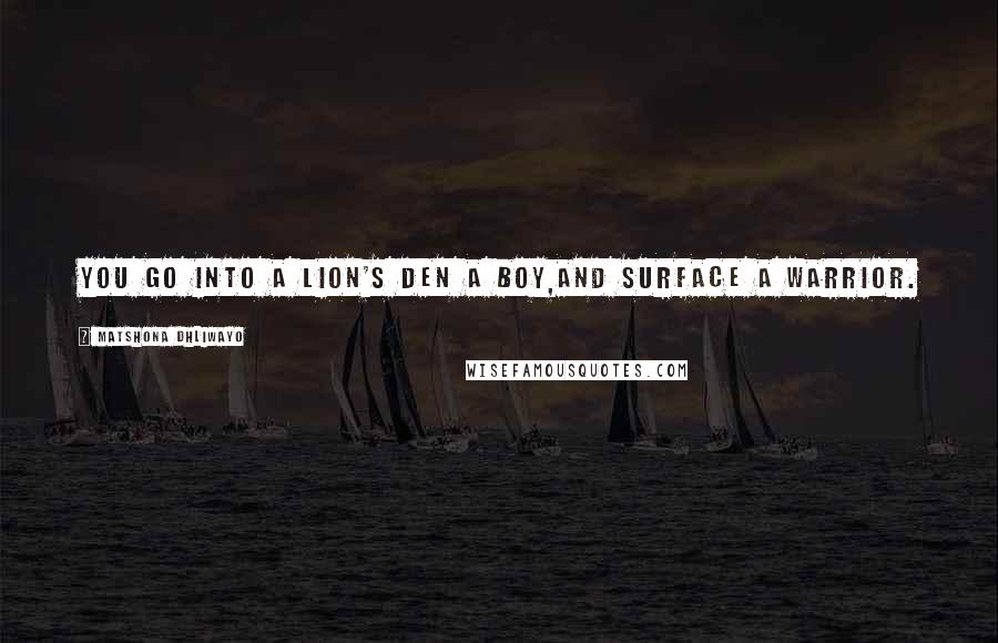 Matshona Dhliwayo Quotes: You go into a lion's den a boy,and surface a warrior.