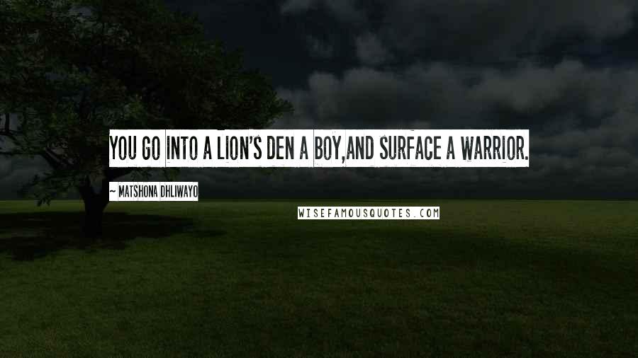 Matshona Dhliwayo Quotes: You go into a lion's den a boy,and surface a warrior.