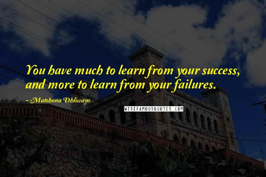 Matshona Dhliwayo Quotes: You have much to learn from your success, and more to learn from your failures.