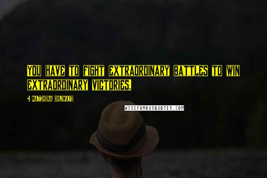 Matshona Dhliwayo Quotes: You have to fight extraordinary battles to win extraordinary victories.
