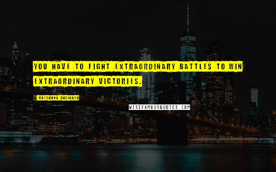 Matshona Dhliwayo Quotes: You have to fight extraordinary battles to win extraordinary victories.