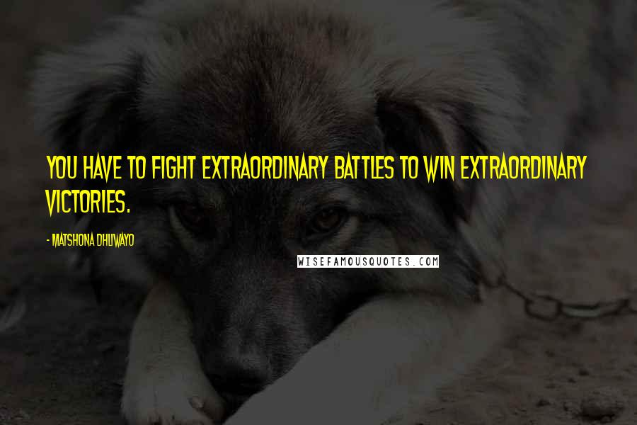 Matshona Dhliwayo Quotes: You have to fight extraordinary battles to win extraordinary victories.