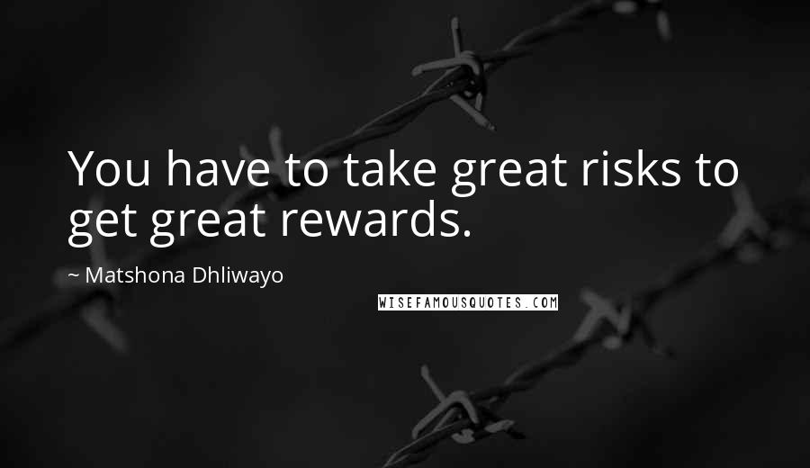 Matshona Dhliwayo Quotes: You have to take great risks to get great rewards.
