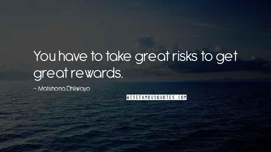 Matshona Dhliwayo Quotes: You have to take great risks to get great rewards.