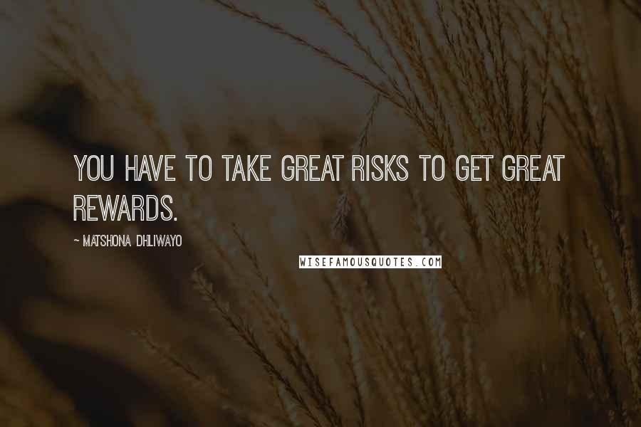 Matshona Dhliwayo Quotes: You have to take great risks to get great rewards.