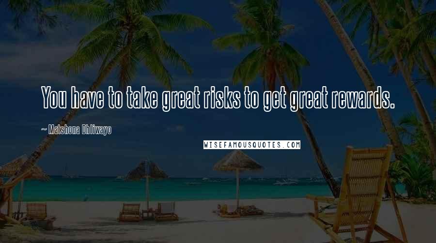 Matshona Dhliwayo Quotes: You have to take great risks to get great rewards.