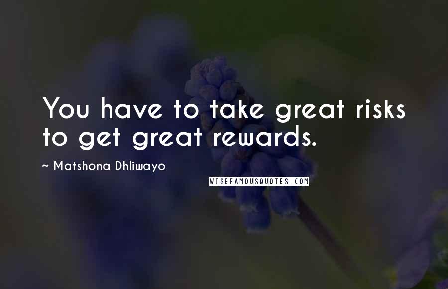 Matshona Dhliwayo Quotes: You have to take great risks to get great rewards.