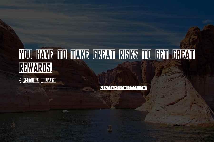 Matshona Dhliwayo Quotes: You have to take great risks to get great rewards.