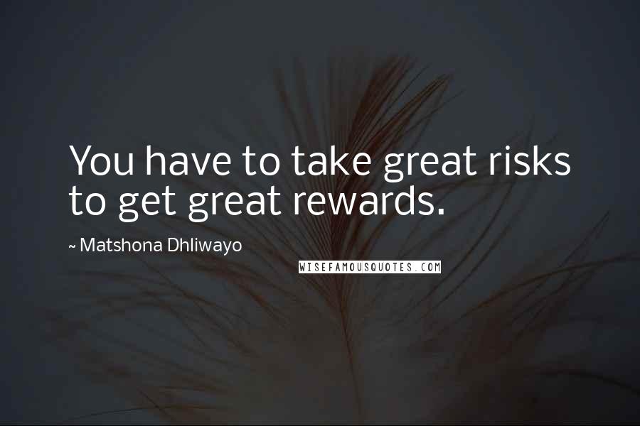 Matshona Dhliwayo Quotes: You have to take great risks to get great rewards.