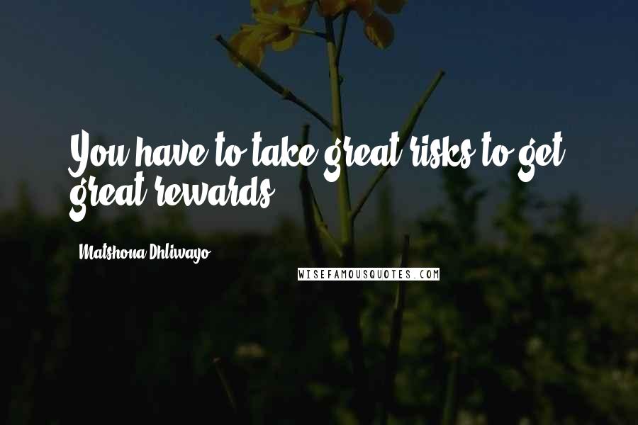 Matshona Dhliwayo Quotes: You have to take great risks to get great rewards.