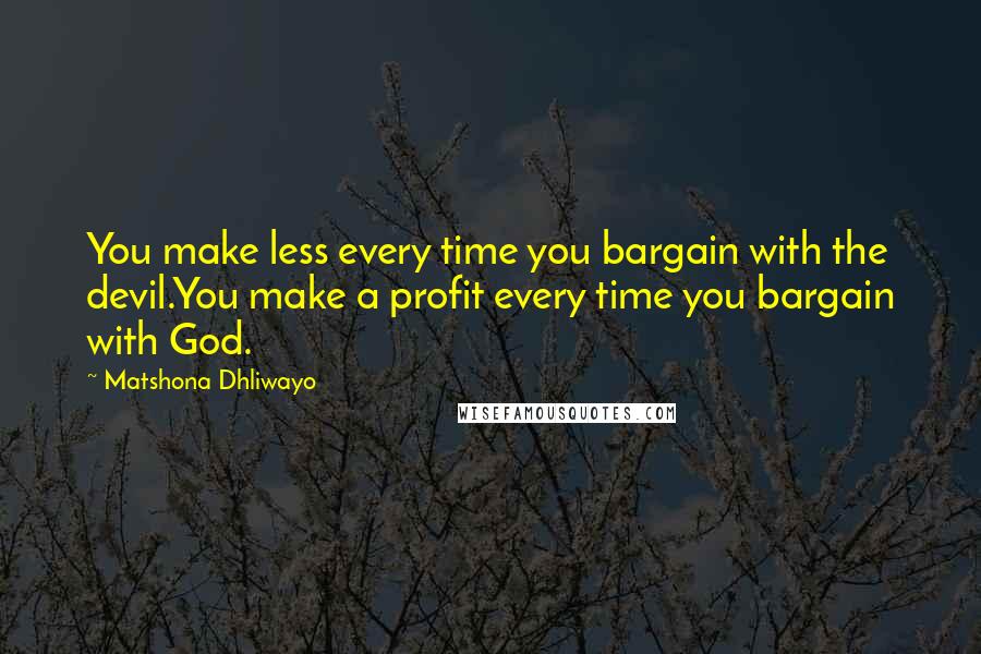 Matshona Dhliwayo Quotes: You make less every time you bargain with the devil.You make a profit every time you bargain with God.