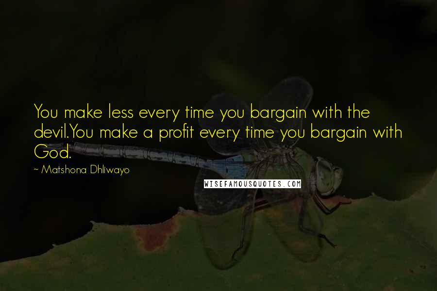 Matshona Dhliwayo Quotes: You make less every time you bargain with the devil.You make a profit every time you bargain with God.