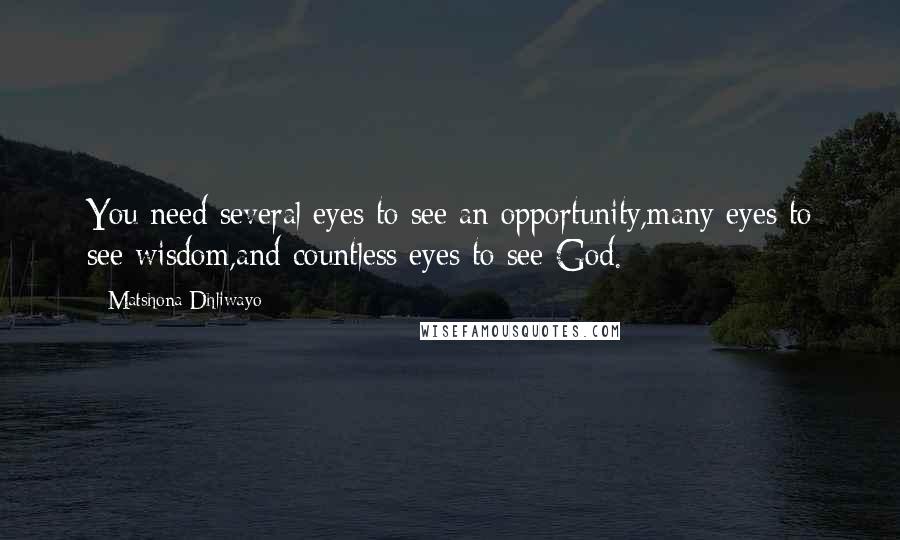 Matshona Dhliwayo Quotes: You need several eyes to see an opportunity,many eyes to see wisdom,and countless eyes to see God.
