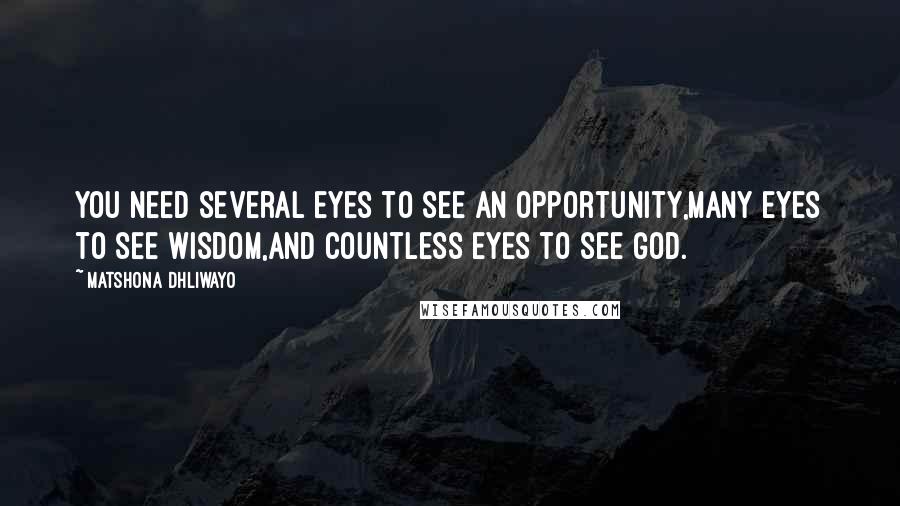Matshona Dhliwayo Quotes: You need several eyes to see an opportunity,many eyes to see wisdom,and countless eyes to see God.