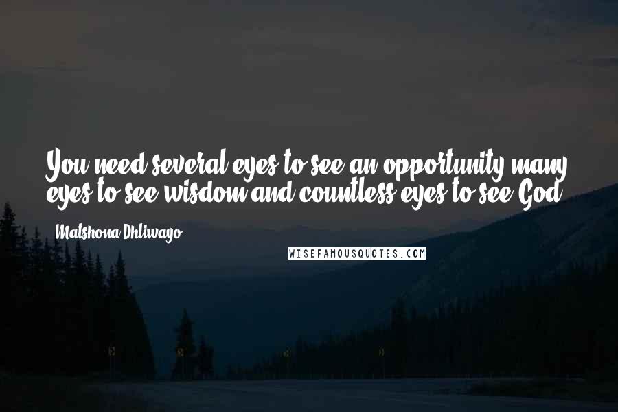 Matshona Dhliwayo Quotes: You need several eyes to see an opportunity,many eyes to see wisdom,and countless eyes to see God.