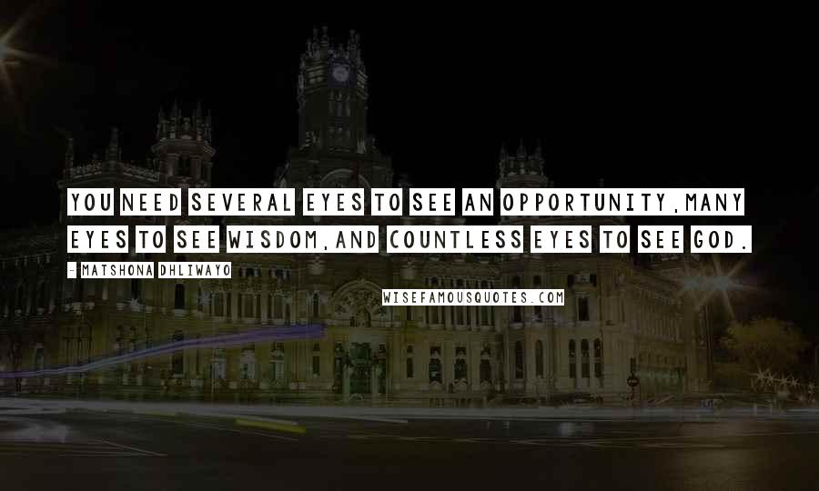 Matshona Dhliwayo Quotes: You need several eyes to see an opportunity,many eyes to see wisdom,and countless eyes to see God.