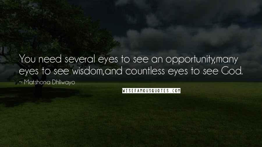 Matshona Dhliwayo Quotes: You need several eyes to see an opportunity,many eyes to see wisdom,and countless eyes to see God.