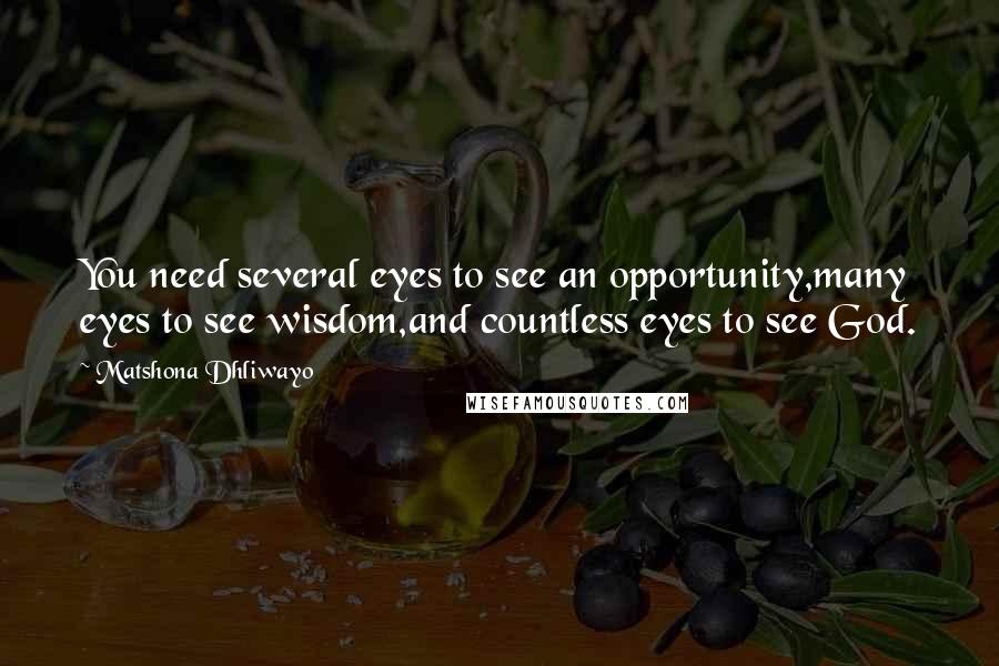 Matshona Dhliwayo Quotes: You need several eyes to see an opportunity,many eyes to see wisdom,and countless eyes to see God.