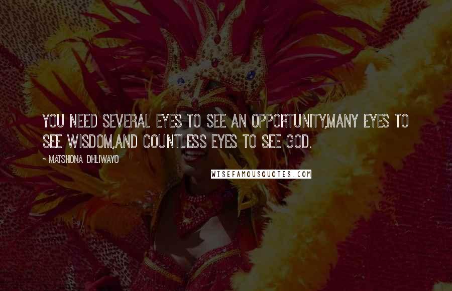 Matshona Dhliwayo Quotes: You need several eyes to see an opportunity,many eyes to see wisdom,and countless eyes to see God.