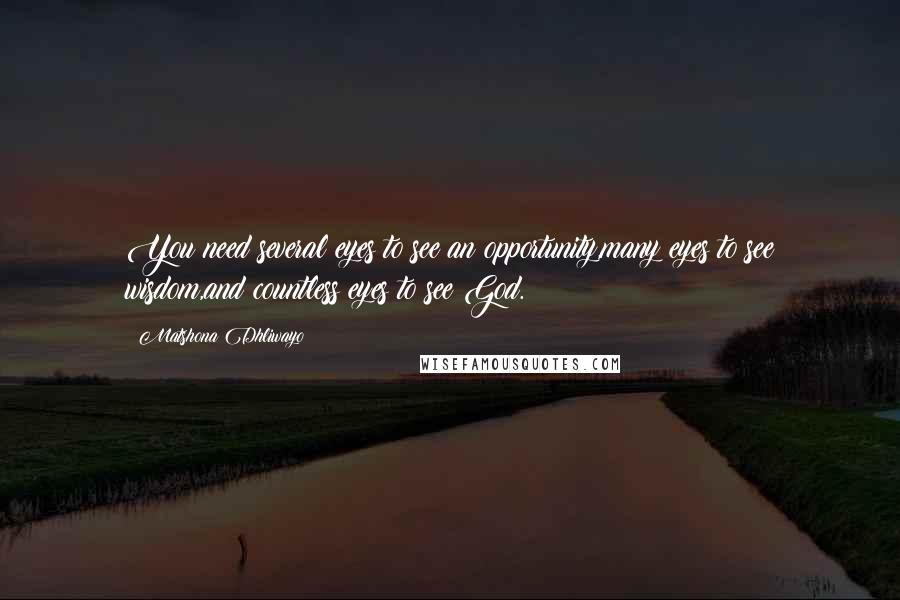 Matshona Dhliwayo Quotes: You need several eyes to see an opportunity,many eyes to see wisdom,and countless eyes to see God.