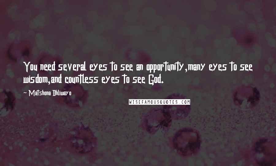 Matshona Dhliwayo Quotes: You need several eyes to see an opportunity,many eyes to see wisdom,and countless eyes to see God.