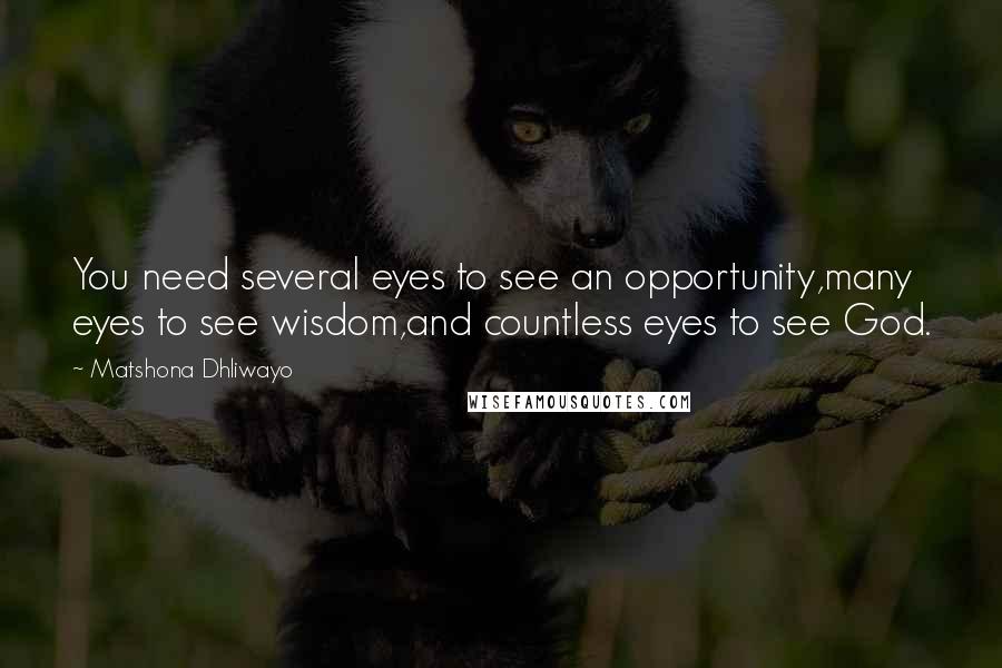 Matshona Dhliwayo Quotes: You need several eyes to see an opportunity,many eyes to see wisdom,and countless eyes to see God.