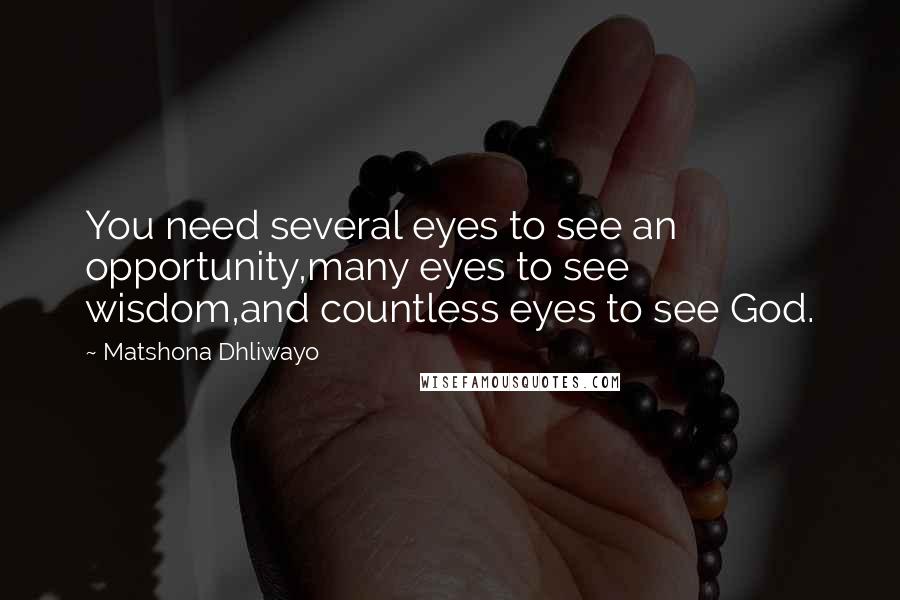 Matshona Dhliwayo Quotes: You need several eyes to see an opportunity,many eyes to see wisdom,and countless eyes to see God.