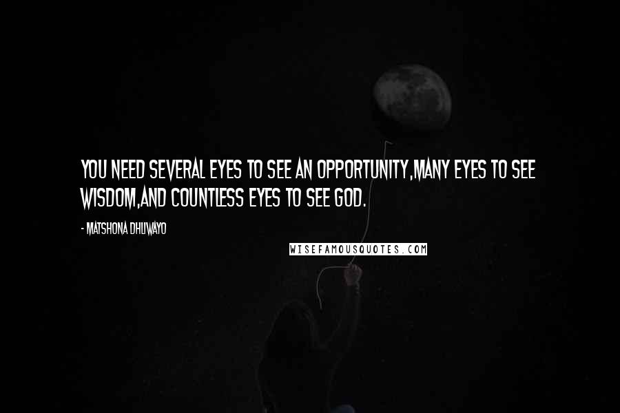 Matshona Dhliwayo Quotes: You need several eyes to see an opportunity,many eyes to see wisdom,and countless eyes to see God.