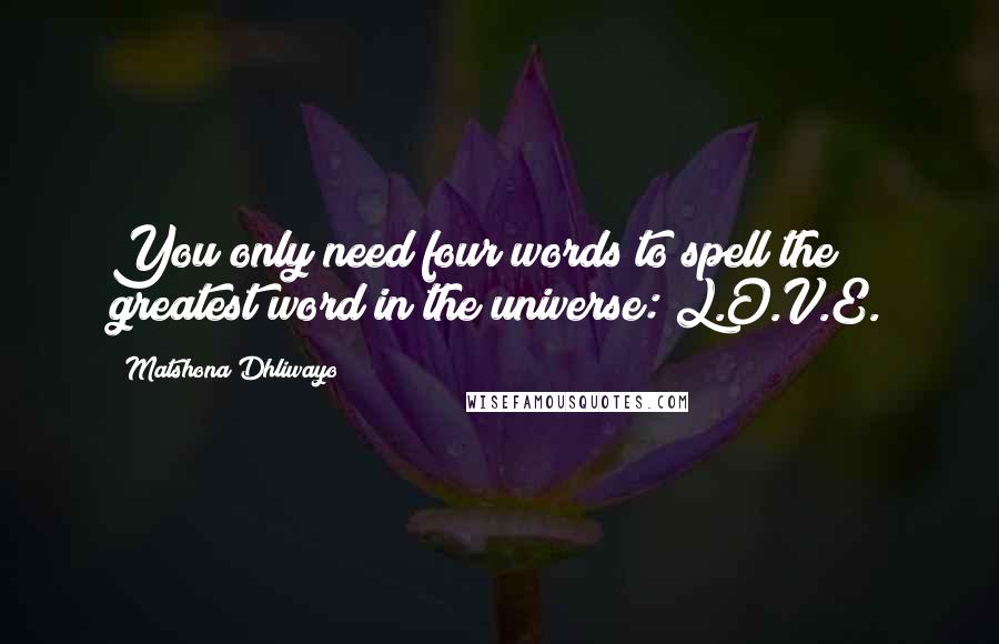 Matshona Dhliwayo Quotes: You only need four words to spell the greatest word in the universe: L.O.V.E.