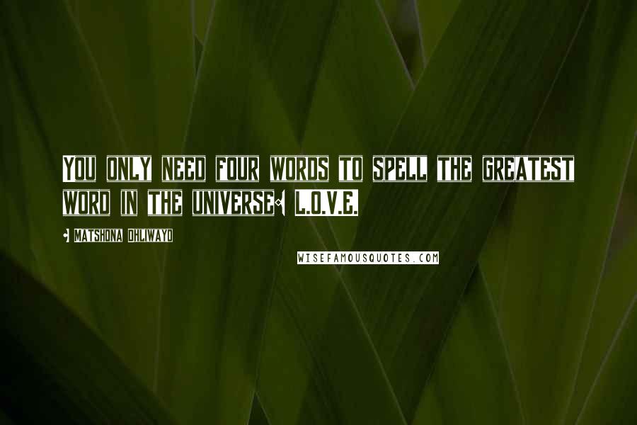 Matshona Dhliwayo Quotes: You only need four words to spell the greatest word in the universe: L.O.V.E.