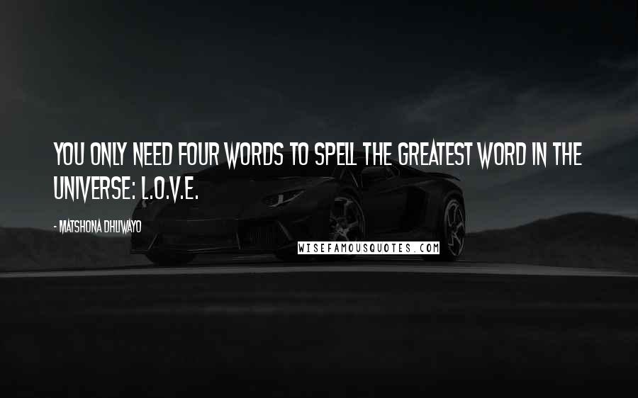 Matshona Dhliwayo Quotes: You only need four words to spell the greatest word in the universe: L.O.V.E.