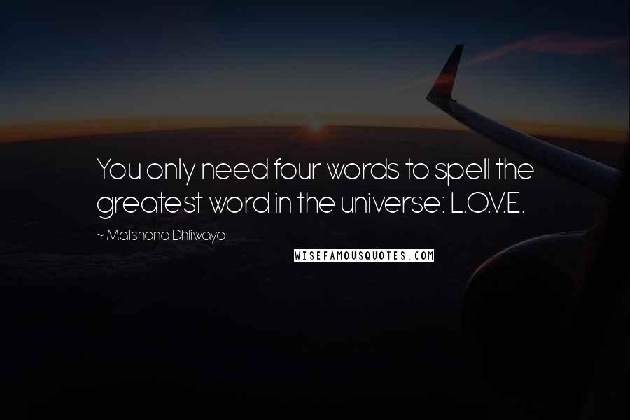 Matshona Dhliwayo Quotes: You only need four words to spell the greatest word in the universe: L.O.V.E.
