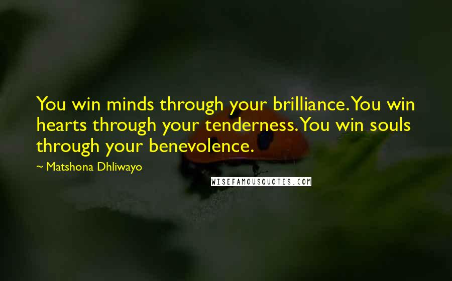 Matshona Dhliwayo Quotes: You win minds through your brilliance. You win hearts through your tenderness. You win souls through your benevolence.
