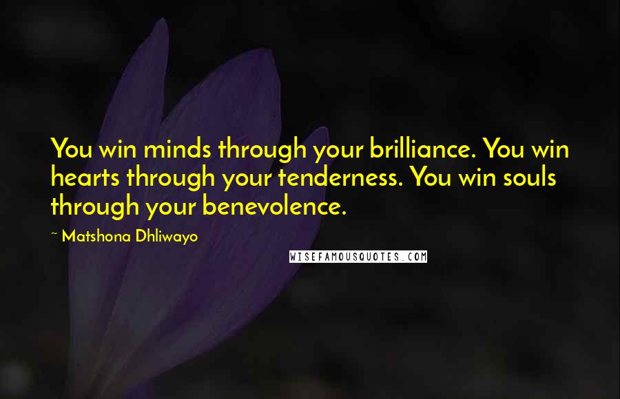 Matshona Dhliwayo Quotes: You win minds through your brilliance. You win hearts through your tenderness. You win souls through your benevolence.