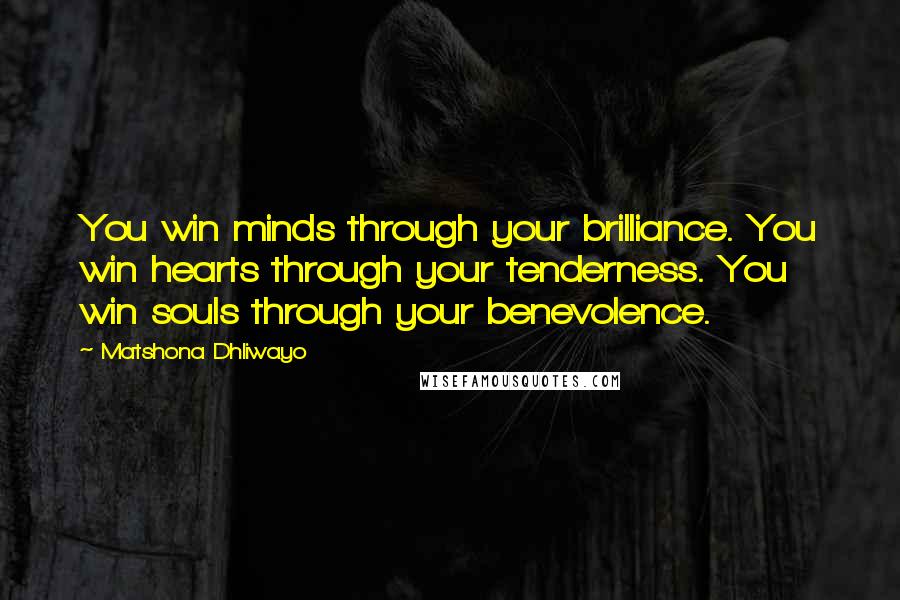 Matshona Dhliwayo Quotes: You win minds through your brilliance. You win hearts through your tenderness. You win souls through your benevolence.