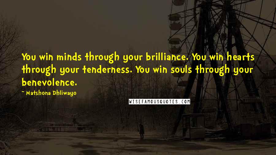 Matshona Dhliwayo Quotes: You win minds through your brilliance. You win hearts through your tenderness. You win souls through your benevolence.
