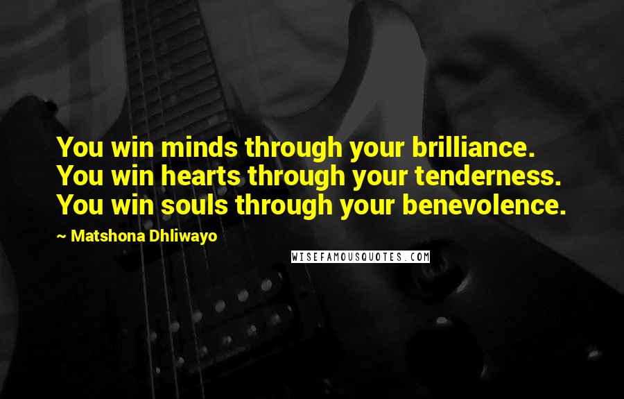 Matshona Dhliwayo Quotes: You win minds through your brilliance. You win hearts through your tenderness. You win souls through your benevolence.