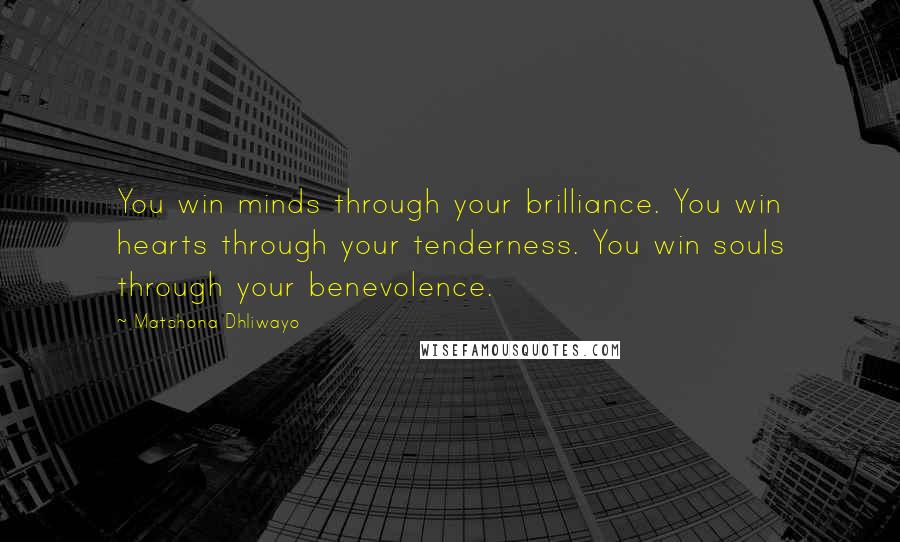 Matshona Dhliwayo Quotes: You win minds through your brilliance. You win hearts through your tenderness. You win souls through your benevolence.