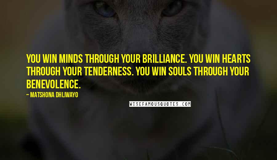 Matshona Dhliwayo Quotes: You win minds through your brilliance. You win hearts through your tenderness. You win souls through your benevolence.