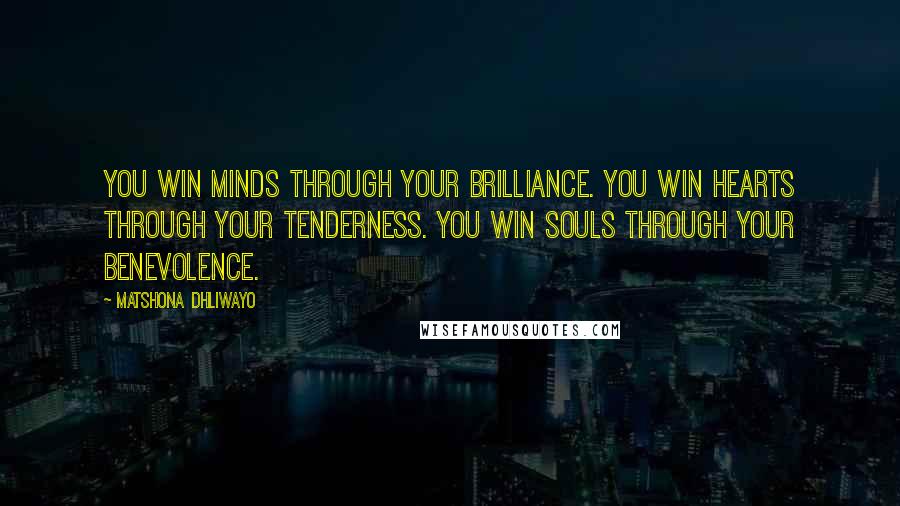 Matshona Dhliwayo Quotes: You win minds through your brilliance. You win hearts through your tenderness. You win souls through your benevolence.