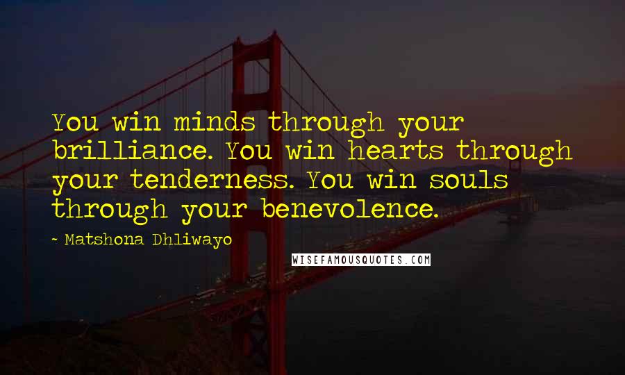 Matshona Dhliwayo Quotes: You win minds through your brilliance. You win hearts through your tenderness. You win souls through your benevolence.