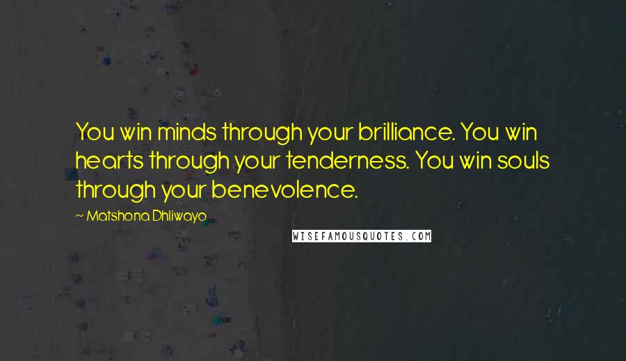 Matshona Dhliwayo Quotes: You win minds through your brilliance. You win hearts through your tenderness. You win souls through your benevolence.