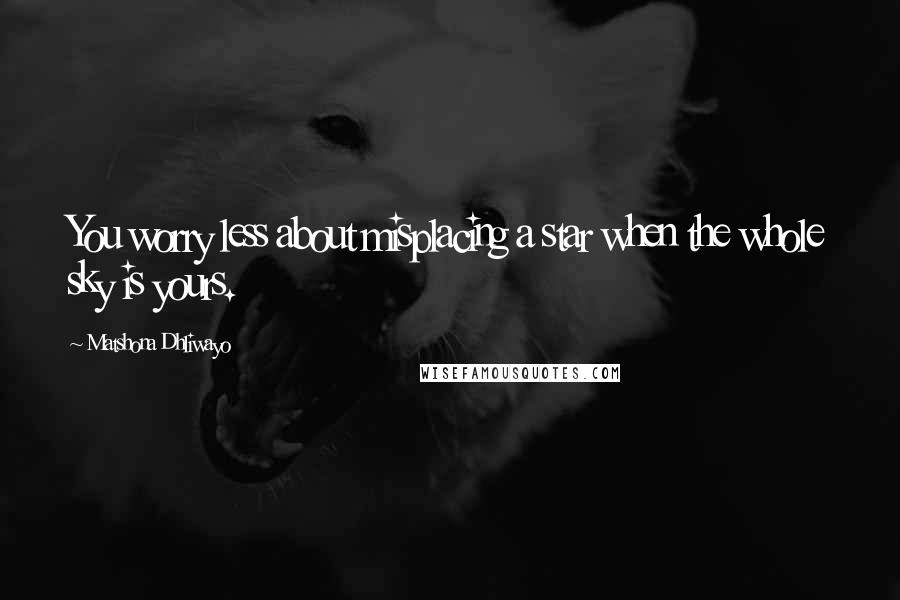 Matshona Dhliwayo Quotes: You worry less about misplacing a star when the whole sky is yours.