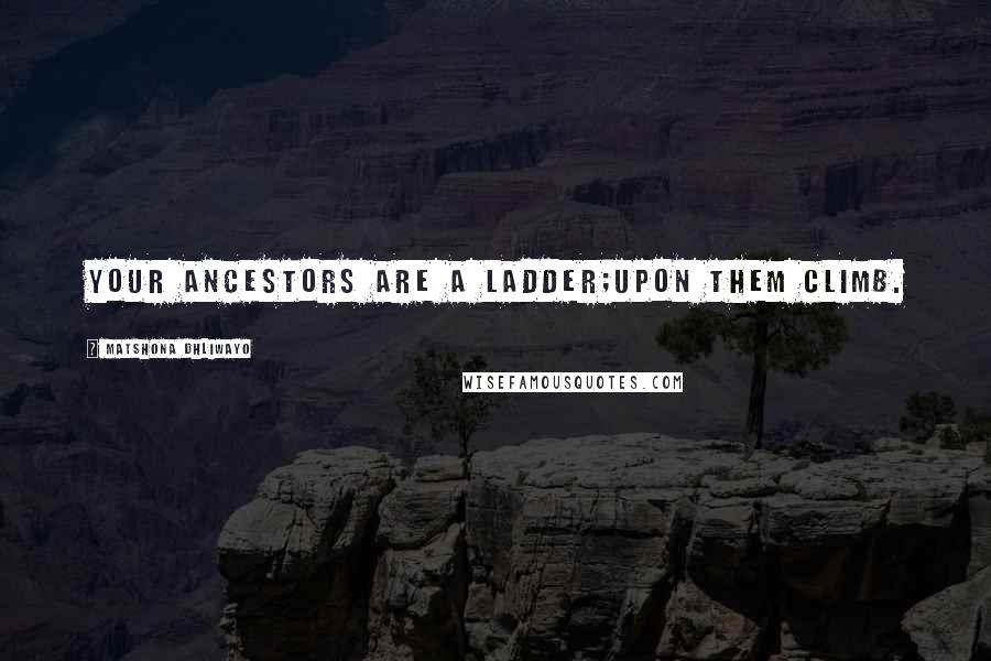 Matshona Dhliwayo Quotes: Your ancestors are a ladder;upon them climb.