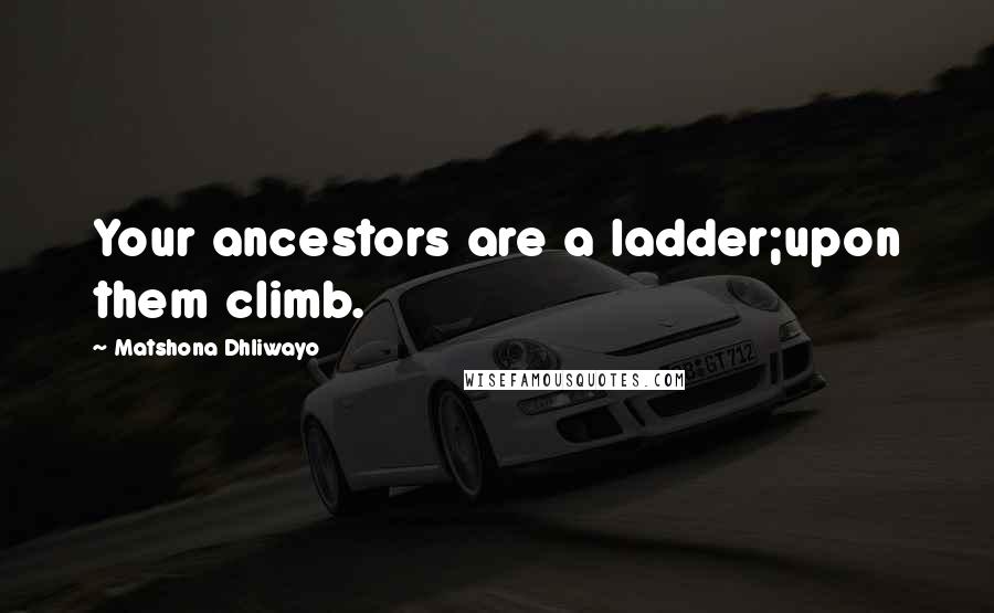 Matshona Dhliwayo Quotes: Your ancestors are a ladder;upon them climb.