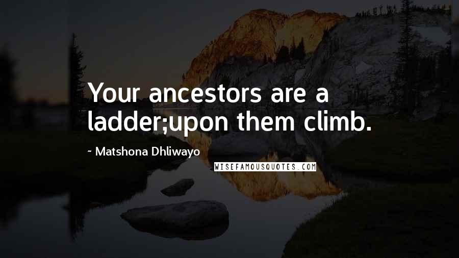 Matshona Dhliwayo Quotes: Your ancestors are a ladder;upon them climb.