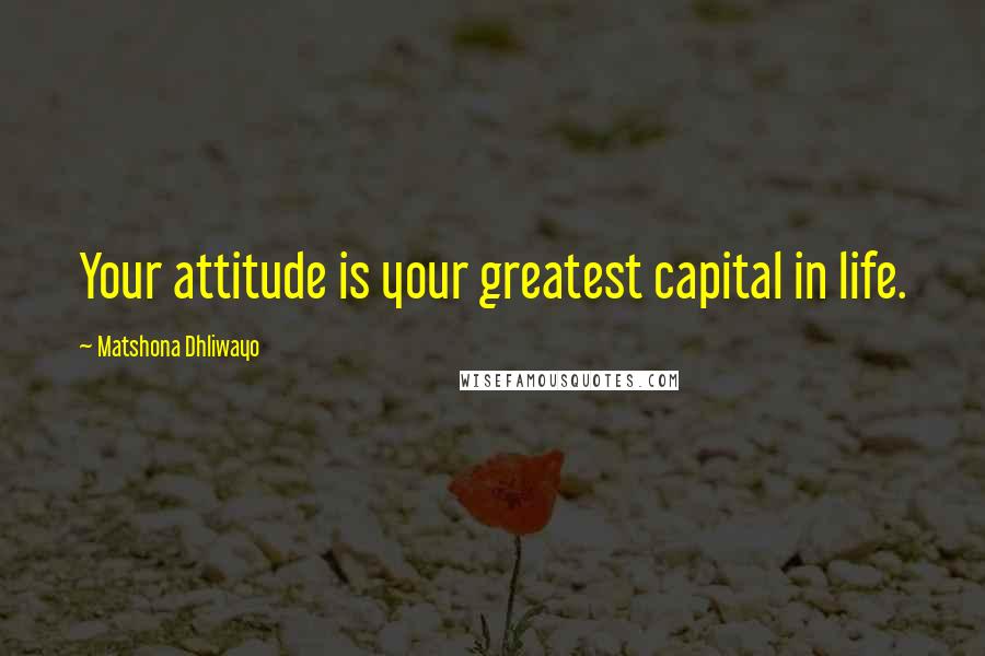 Matshona Dhliwayo Quotes: Your attitude is your greatest capital in life.