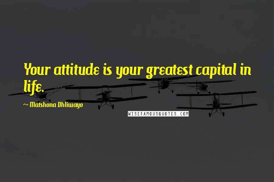 Matshona Dhliwayo Quotes: Your attitude is your greatest capital in life.