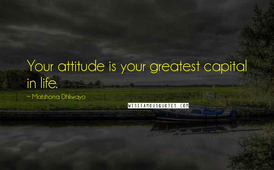 Matshona Dhliwayo Quotes: Your attitude is your greatest capital in life.